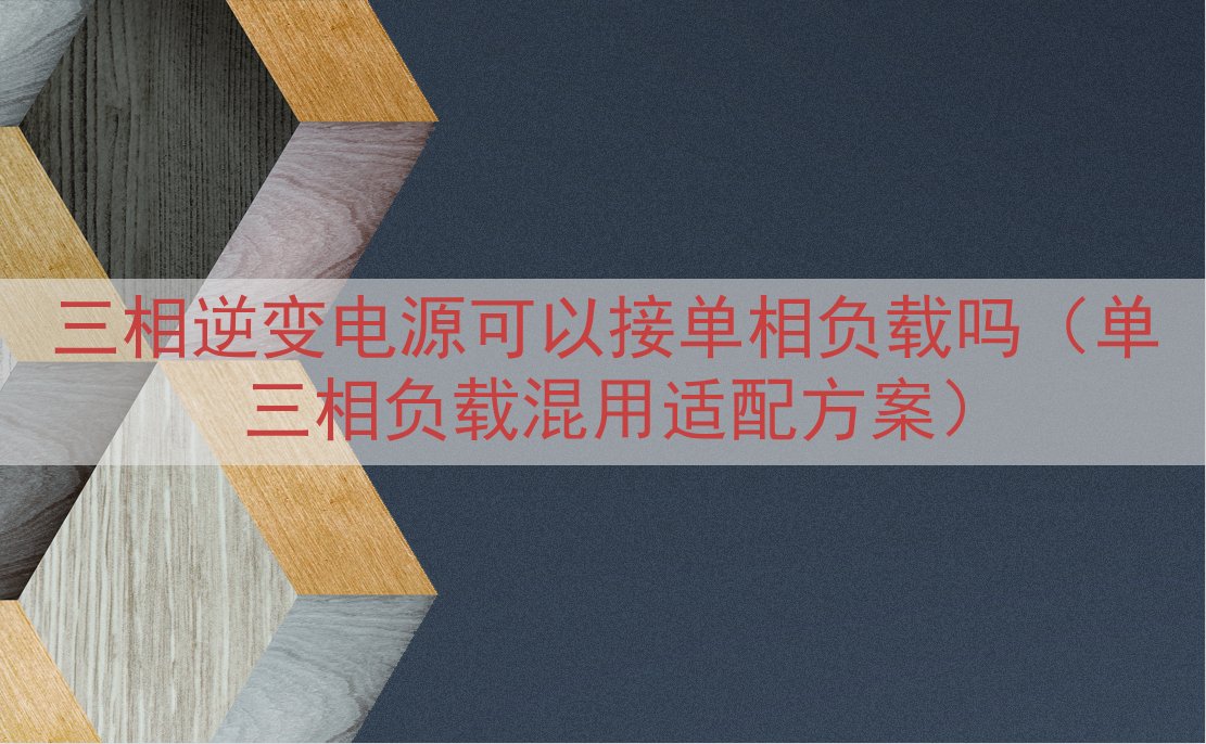三相逆变电源可以接单相负载吗（单三相负载混用适配方案）