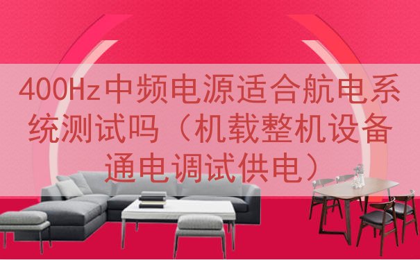 400Hz中频电源适合航电系统测试吗（机载整机设备通电调试供电）