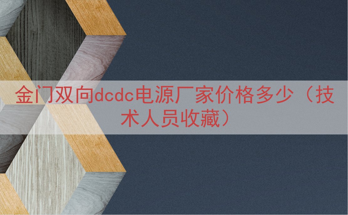 金门双向dcdc电源厂家价格多少（技术人员收藏）