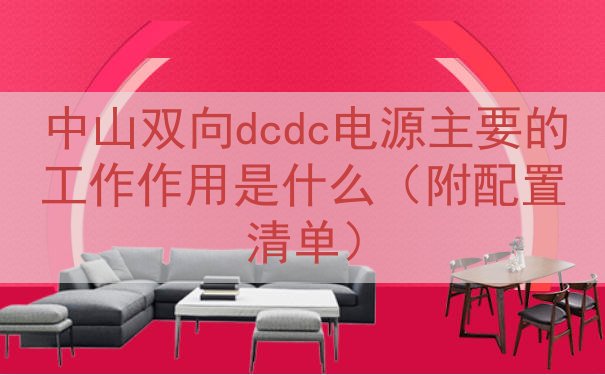 中山双向dcdc电源主要的工作作用是什么（附配置清单）