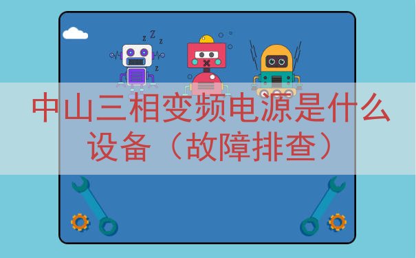 中山三相变频电源是什么设备（故障排查）