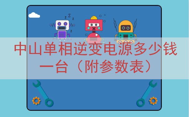 中山单相逆变电源多少钱一台（附参数表）